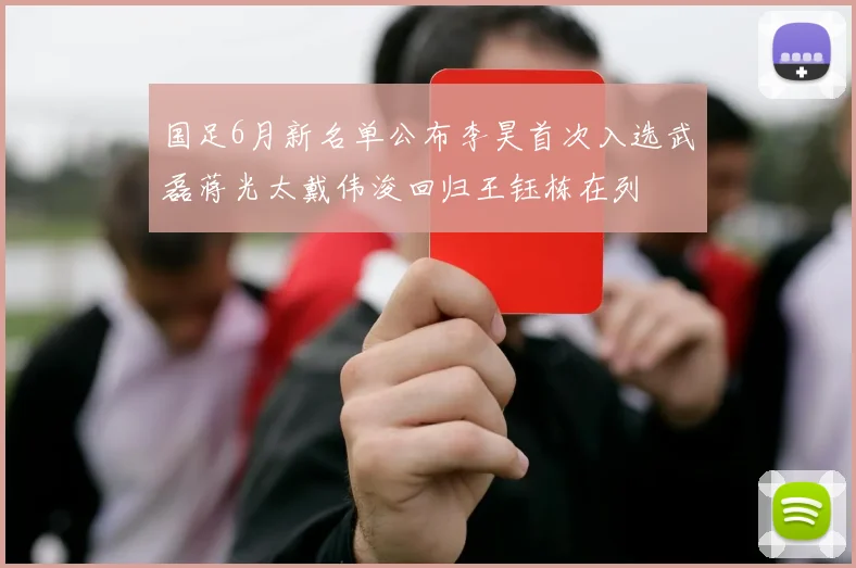 国足6月新名单公布李昊首次入选武磊蒋光太戴伟浚回归王钰栋在列