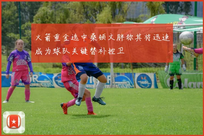 火箭重金选中桑顿文胖称其将迅速成为球队关键替补控卫