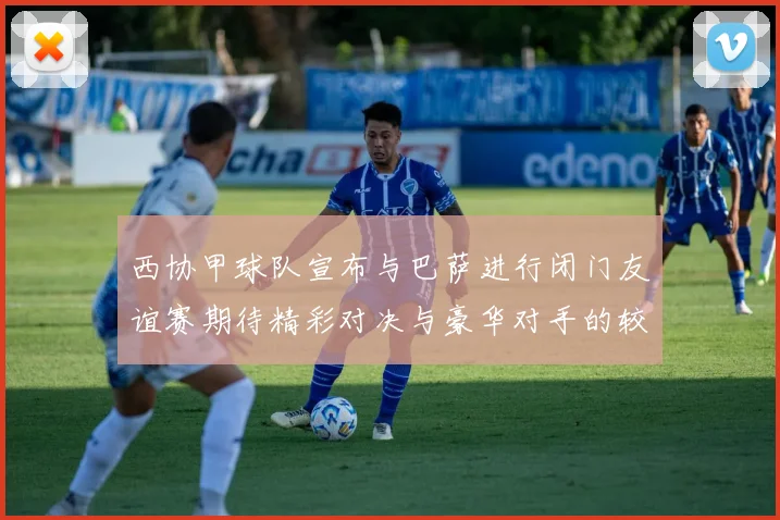 西协甲球队宣布与巴萨进行闭门友谊赛期待精彩对决与豪华对手的较量