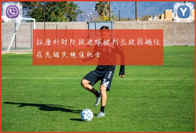 拉唐补时阶段进球被判无效因越位在先错失绝佳机会