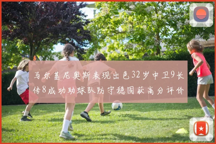 马尔基尼奥斯表现出色32岁中卫9长传8成功助球队防守稳固获高分评价