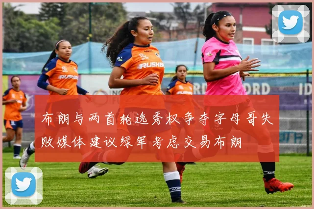 布朗与两首轮选秀权争夺字母哥失败媒体建议绿军考虑交易布朗