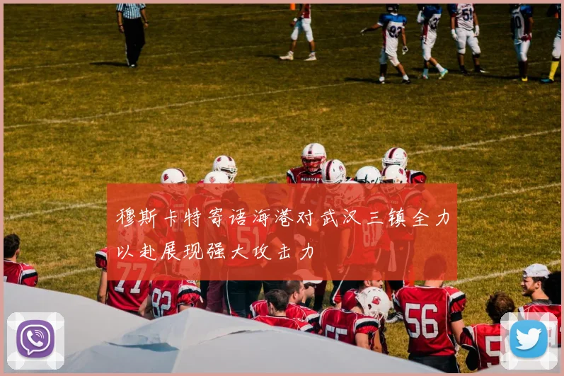 穆斯卡特寄语海港对武汉三镇全力以赴展现强大攻击力
