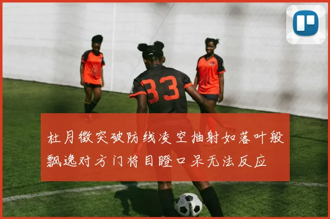杜月徵突破防线凌空抽射如落叶般飘逸对方门将目瞪口呆无法反应