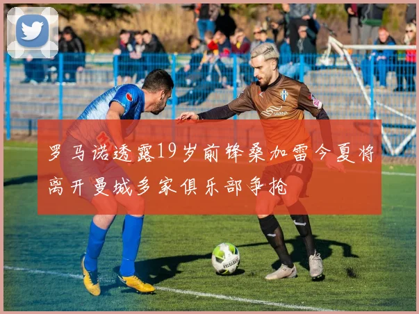 罗马诺透露19岁前锋桑加雷今夏将离开曼城多家俱乐部争抢