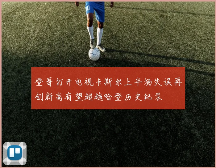 登哥打开电视卡斯尔上半场失误再创新高有望超越哈登历史纪录