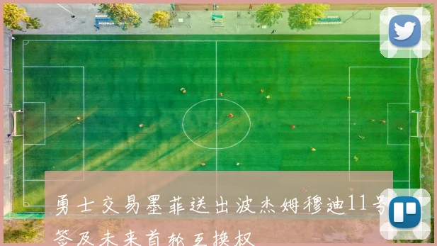 勇士交易墨菲送出波杰姆穆迪11号签及未来首轮互换权