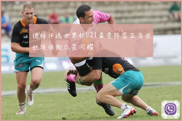 德转评选世界杯U21最贵阵容亚马尔杜埃领衔众星闪耀