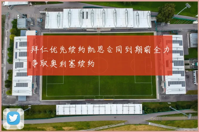 拜仁优先续约凯恩合同到期前全力争取奥利塞续约