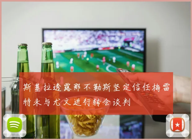 斯基拉透露那不勒斯坚定信任梅雷特未与尤文进行转会谈判