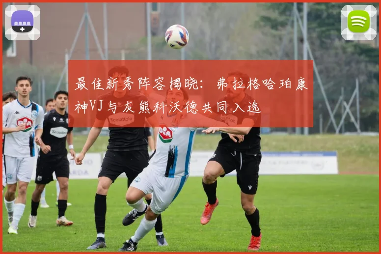 最佳新秀阵容揭晓：弗拉格哈珀康神VJ与灰熊科沃德共同入选