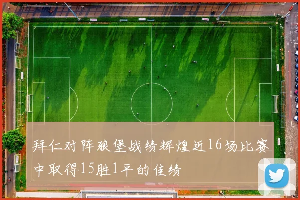 拜仁对阵狼堡战绩辉煌近16场比赛中取得15胜1平的佳绩